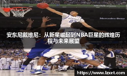 安东尼戴维尼：从新星崛起到NBA巨星的辉煌历程与未来展望