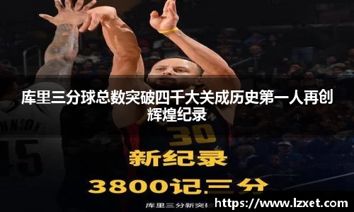 库里三分球总数突破四千大关成历史第一人再创辉煌纪录