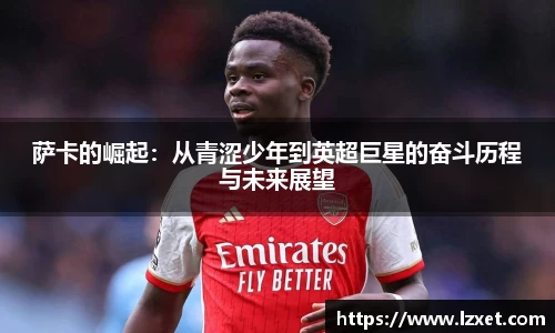 萨卡的崛起：从青涩少年到英超巨星的奋斗历程与未来展望