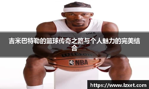 吉米巴特勒的篮球传奇之路与个人魅力的完美结合